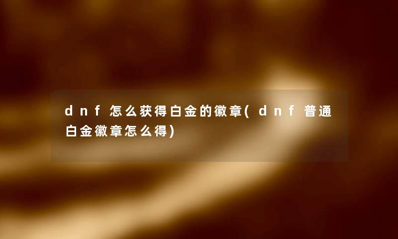 dnf怎么获得白金的徽章(dnf普通白金徽章怎么得)