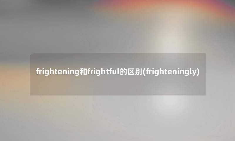 frightening和frightful的区别(frighteningly)