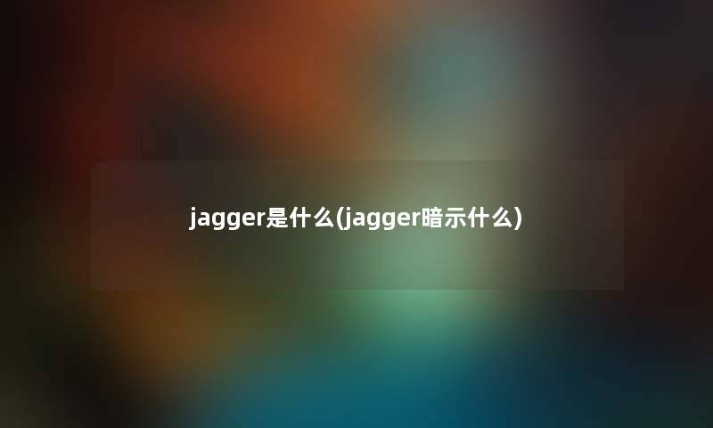 jagger是什么(jagger暗示什么)