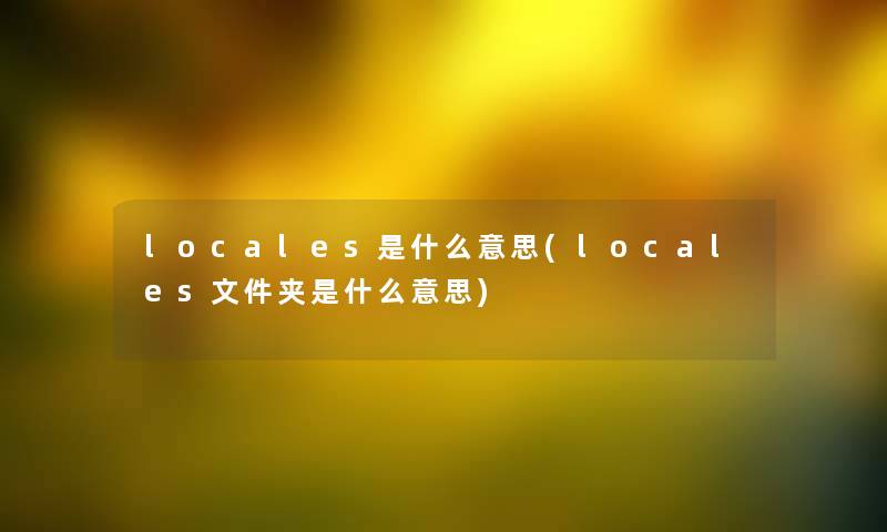 locales是什么意思(locales文件夹是什么意思)