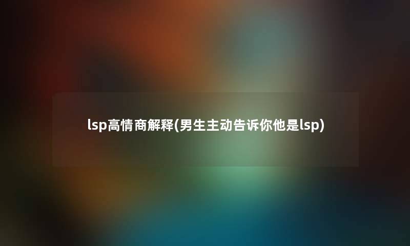 lsp高情商解释(男生主动告诉你他是lsp)