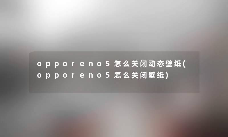 opporeno5怎么关闭动态壁纸(opporeno5怎么关闭壁纸)