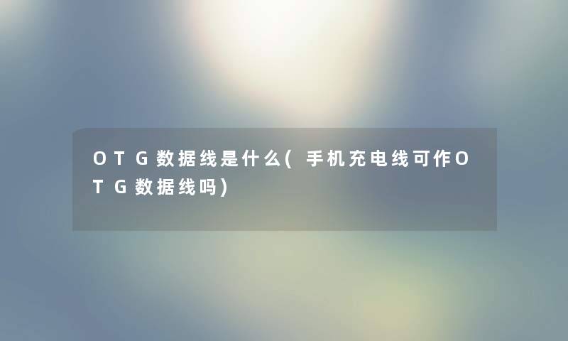 OTG数据线是什么(手机充电线可作OTG数据线吗)