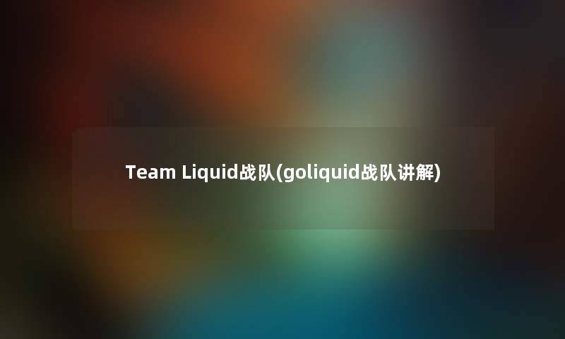 Team Liquid战队(goliquid战队讲解)