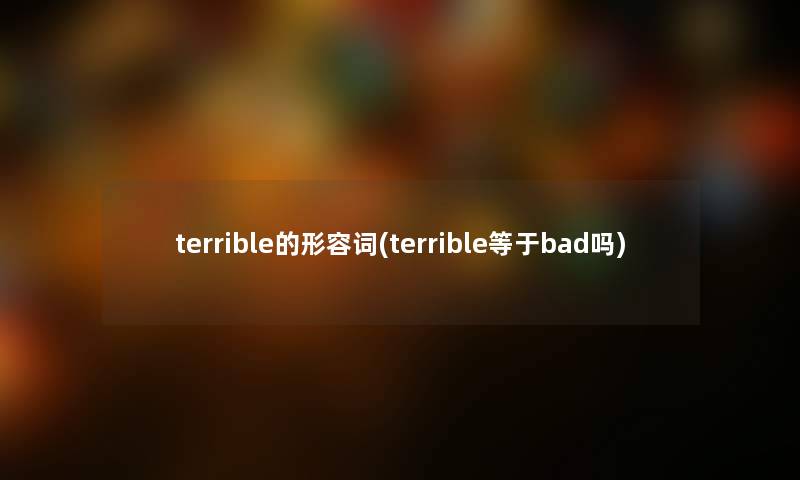 terrible的形容词(terrible等于bad吗)