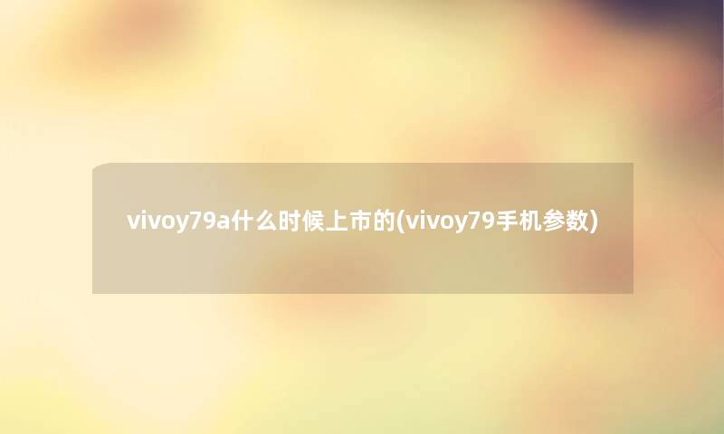 vivoy79a什么时候上市的(vivoy79手机参数)