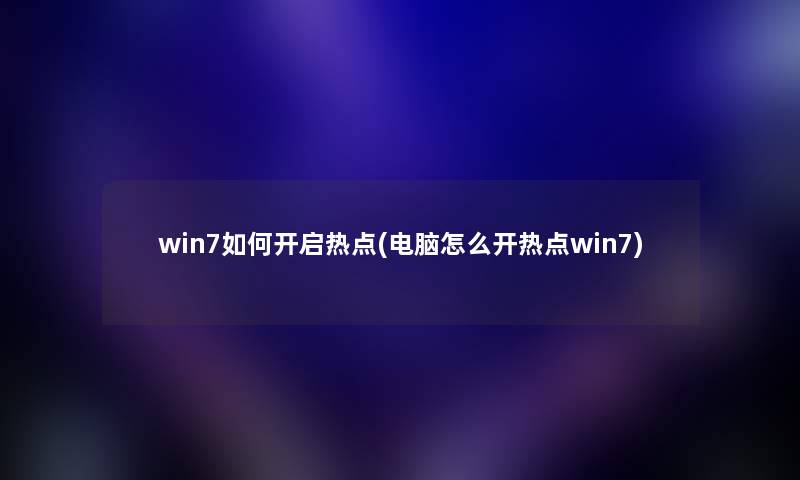 win7如何开启热点(电脑怎么开热点win7)