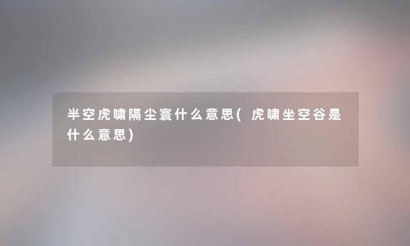 半空虎啸隔尘寰什么意思(虎啸坐空谷是什么意思)