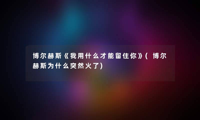 博尔赫斯《我用什么才能留住你》(博尔赫斯为什么突然火了)