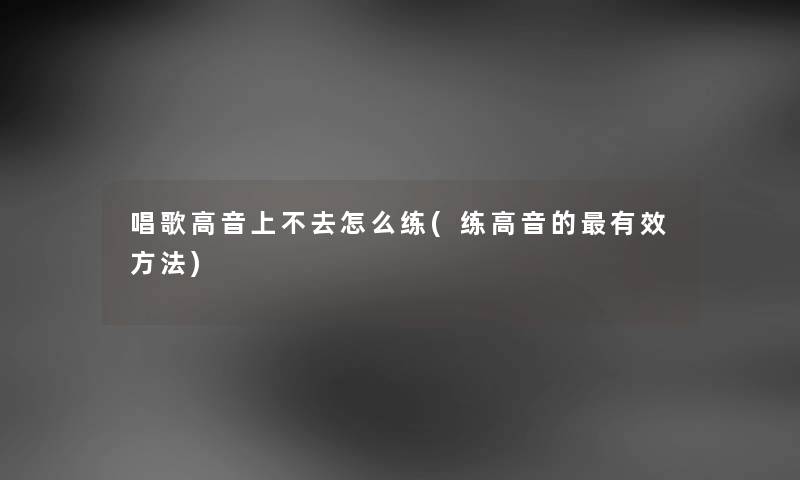 唱歌高音上不去怎么练(练高音的有效方法)