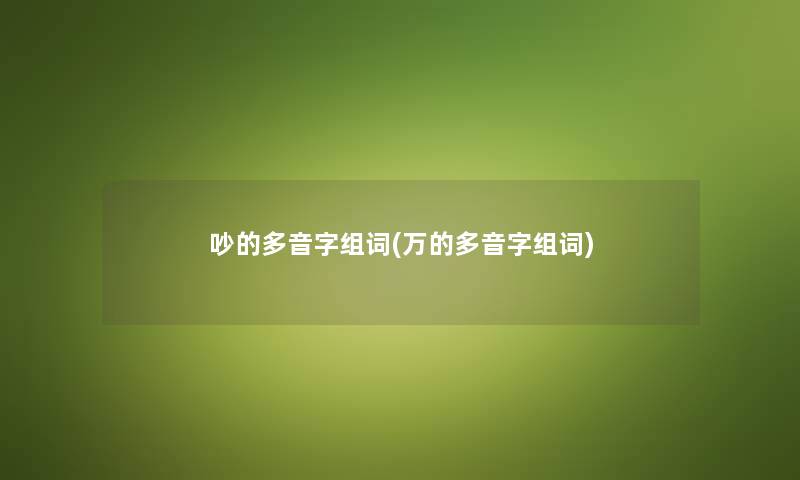 吵的多音字组词(万的多音字组词)