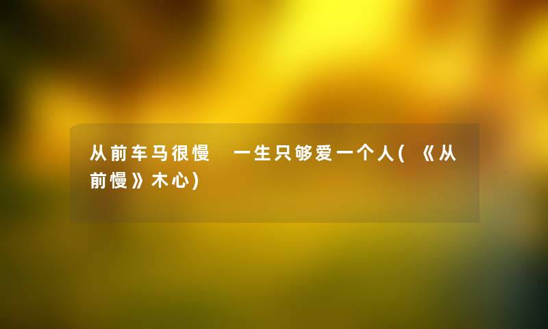 从前车马很慢 一生只够爱一个人(《从前慢》木心)