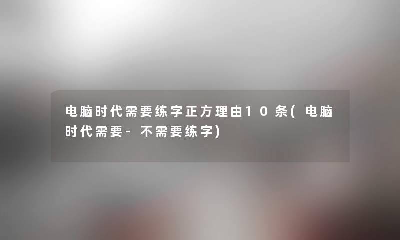 电脑时代需要练字正方理由10条(电脑时代需要-不需要练字)