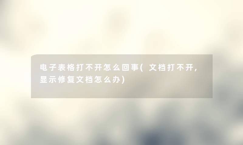 电子表格打不开怎么回事(文档打不开,显示修复文档怎么办)