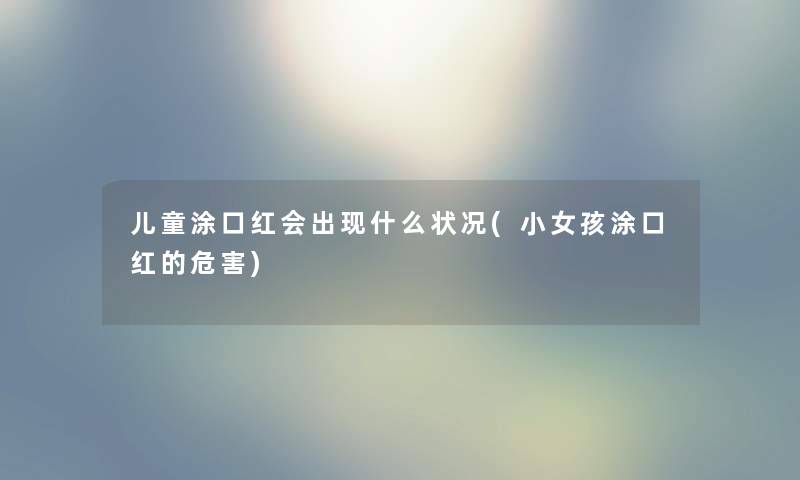 儿童涂口红会出现什么状况(小女孩涂口红的危害)