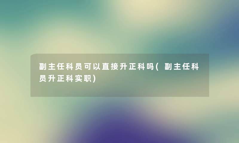 副主任科员可以直接升正科吗(副主任科员升正科实职)