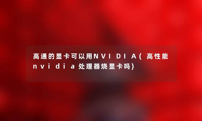 高通的显卡可以用NVIDIA(高性能nvidia处理器烧显卡吗)