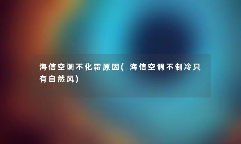 海信空调不化霜原因(海信空调不制冷只有自然风)