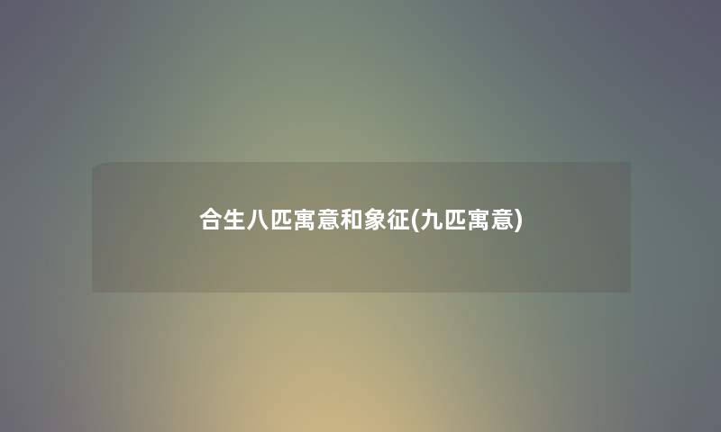 合生八匹寓意和象征(九匹寓意)