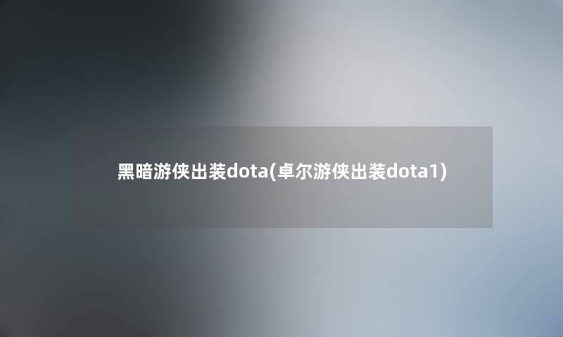 黑暗游侠出装dota(卓尔游侠出装dota1)