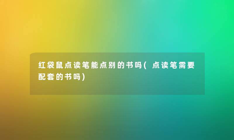 红袋鼠点读笔能点别的书吗(点读笔需要配套的书吗)