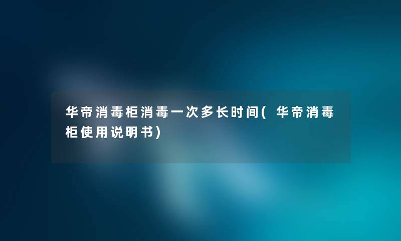 华帝消毒柜消毒一次多长时间(华帝消毒柜使用说明书)