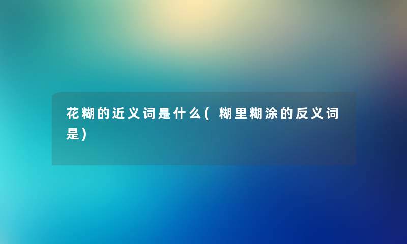 花糊的近义词是什么(糊里糊涂的反义词是)