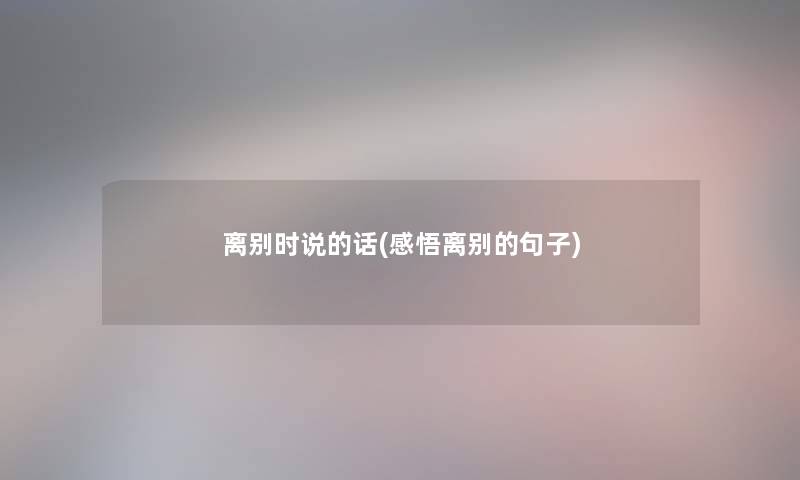 离别时说的话(感悟离别的句子)