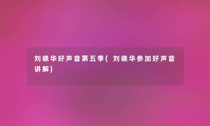 刘德华好声音第五季(刘德华参加好声音讲解)