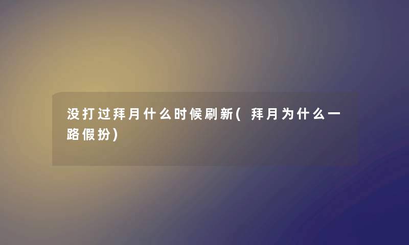 没打过拜月什么时候刷新(拜月为什么一路假扮)