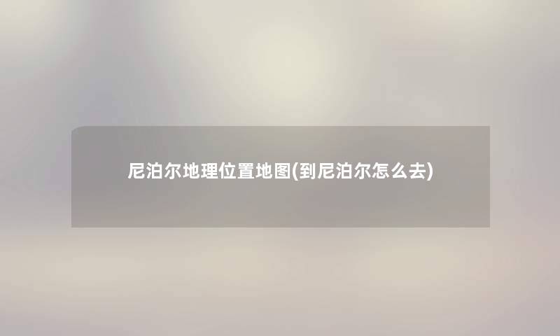 尼泊尔地理位置地图(到尼泊尔怎么去)