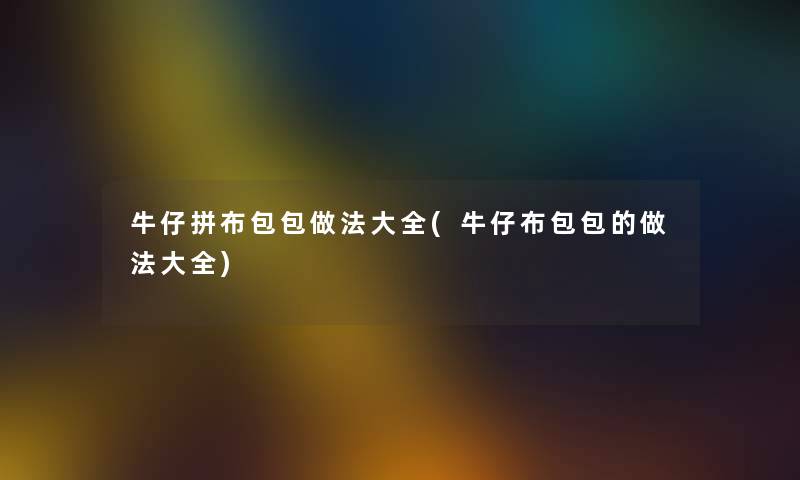 牛仔拼布包包做法大全(牛仔布包包的做法大全)