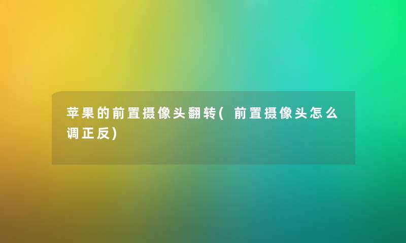 苹果的前置摄像头翻转(前置摄像头怎么调正反)