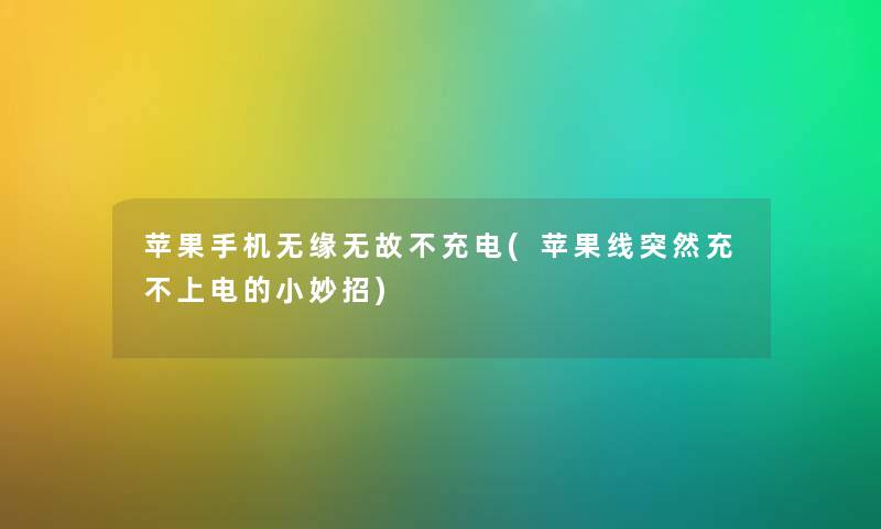 苹果手机无缘无故不充电(苹果线突然充不上电的小妙招)