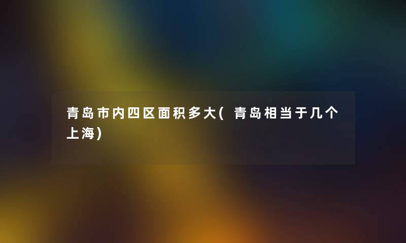 青岛市内四区面积多大(青岛相当于几个上海)