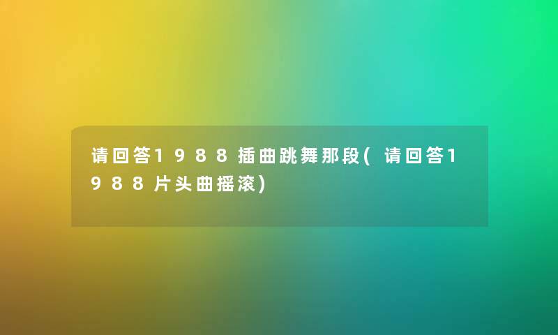 请回答1988插曲跳舞那段(请回答1988片头曲摇滚)