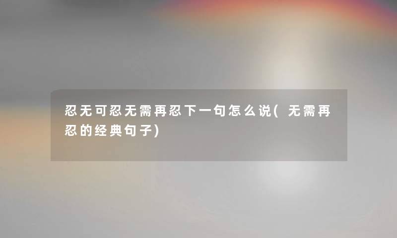 忍无可忍无需再忍下一句怎么说(无需再忍的经典句子)