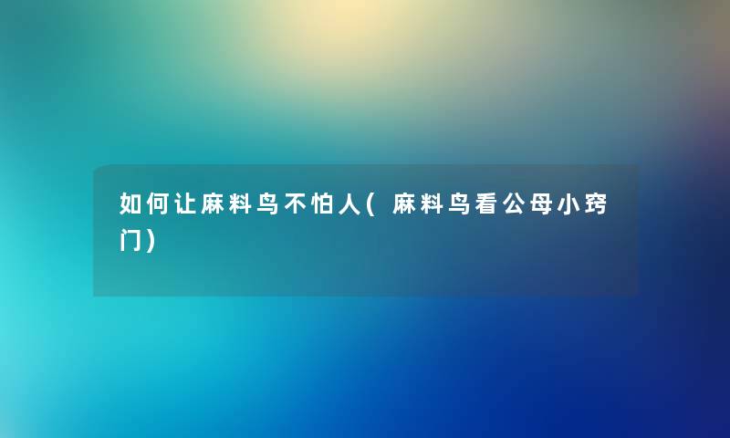 如何让麻料鸟不怕人(麻料鸟看公母小窍门)