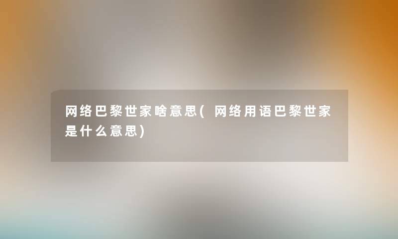 网络巴黎世家啥意思(网络用语巴黎世家是什么意思)