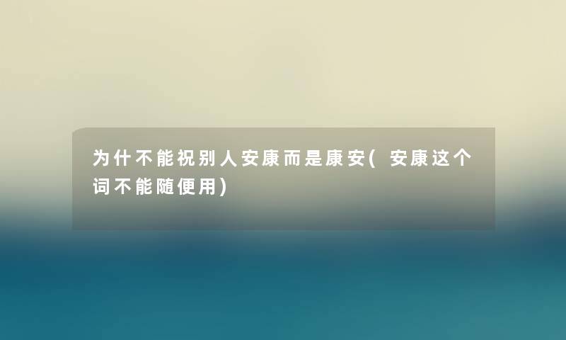 为什不能祝别人安康而是康安(安康这个词不能随便用)