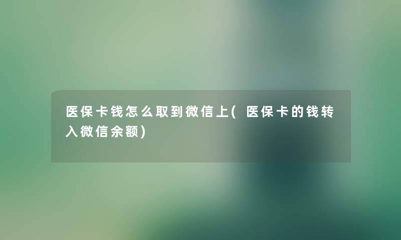 医保卡钱怎么取到微信上(医保卡的钱转入微信余额)