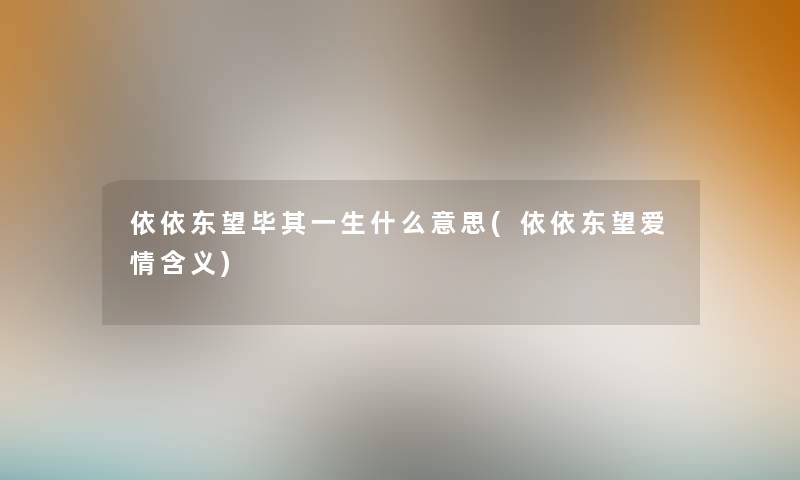 依依东望毕其一生什么意思(依依东望爱情含义)