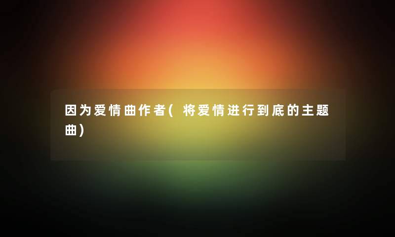 因为爱情曲(将爱情进行到底的主题曲)