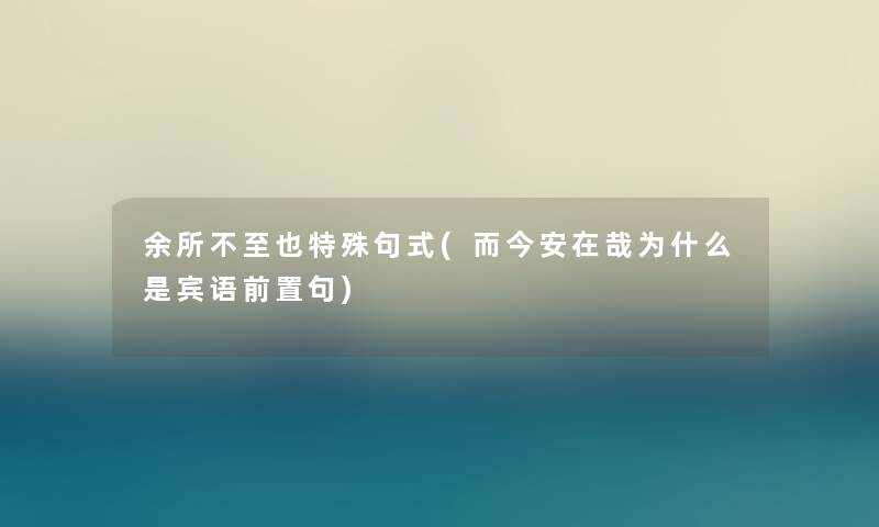 余所不至也特殊句式(而今安在哉为什么是宾语前置句)