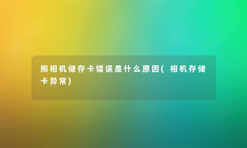 照相机储存卡错误是什么原因(相机存储卡异常)