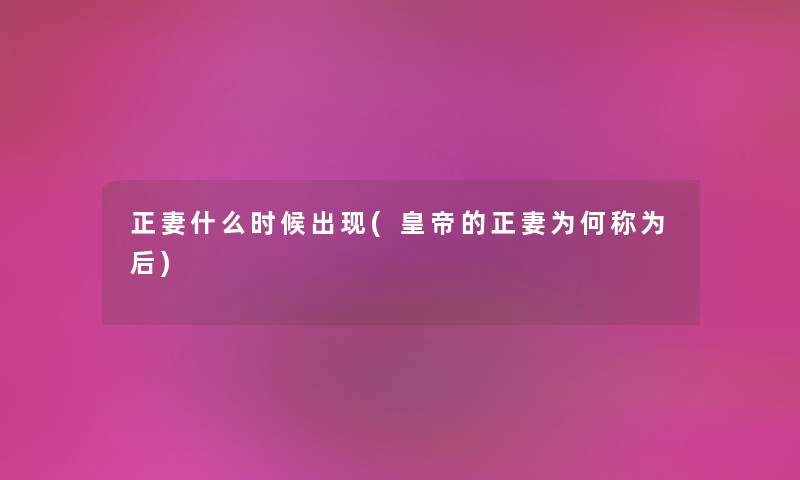 正妻什么时候出现(皇帝的正妻为何称为后)