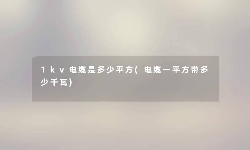 1kv电缆是多少平方(电缆一平方带多少千瓦)