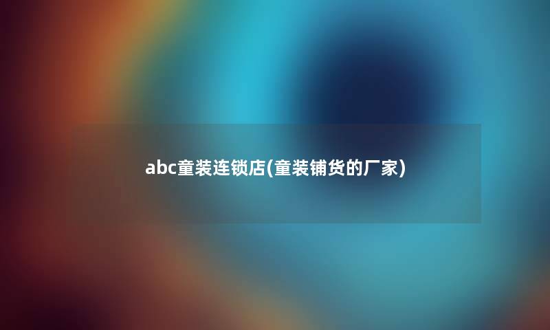 abc童装连锁店(童装铺货的厂家)