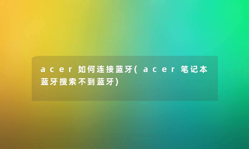 acer如何连接蓝牙(acer笔记本蓝牙搜索不到蓝牙)