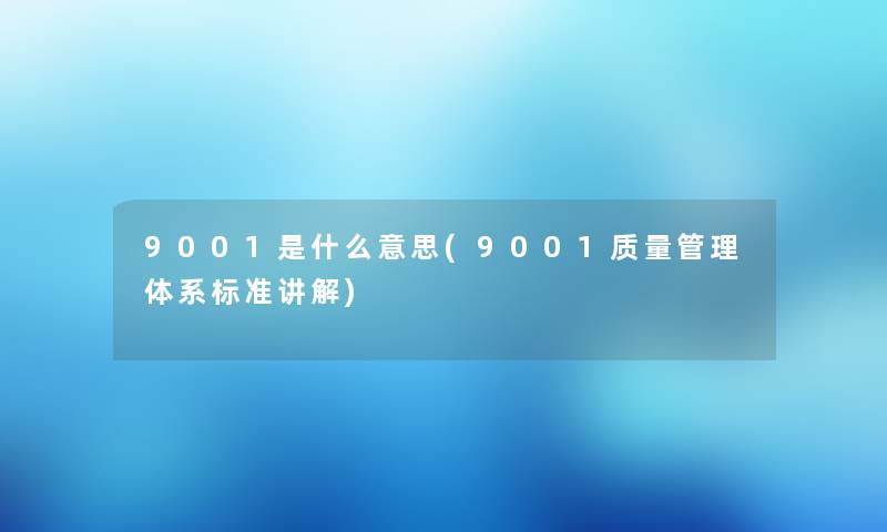 9001是什么意思(9001质量管理体系标准讲解)